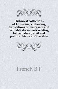 Historical collections of Louisiana, embracing translations of many rare and valuable documents relating to the natural, civil and political history of the state
