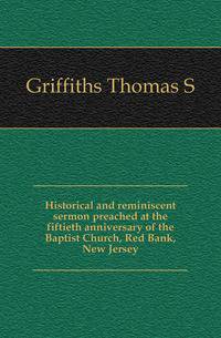 Historical and reminiscent sermon preached at the fiftieth anniversary of the Baptist Church, Red Bank, New Jersey
