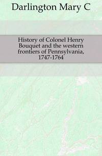 History of Colonel Henry Bouquet and the western frontiers of Pennsylvania, 1747-1764