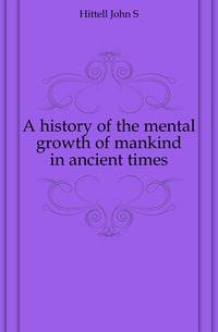 A history of the mental growth of mankind in ancient times