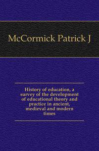 History of education, a survey of the development of educational theory and practice in ancient, medieval and modern times