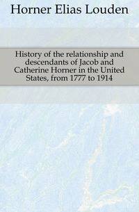 History of the relationship and descendants of Jacob and Catherine Horner in the United States, from 1777 to 1914