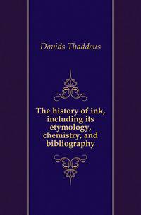 The history of ink, including its etymology, chemistry, and bibliography