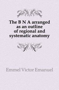 The B N A arranged as an outline of regional and systematic anatomy