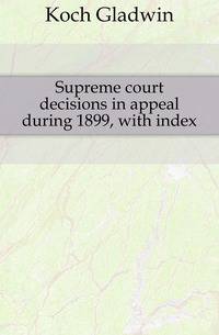 Supreme court decisions in appeal during 1899, with index
