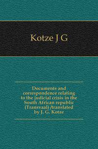 Documents and correspondence relating to the judicial crisis in the South African republic (Transvaal) /translated by J. G. Kotze