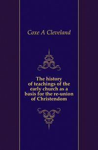 The history of teachings of the early church as a basis for the re-union of Christendom