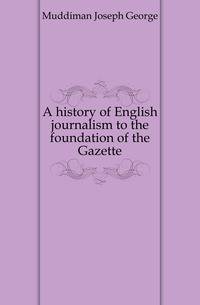 A history of English journalism to the foundation of the Gazette