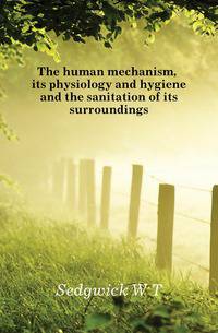 The human mechanism, its physiology and hygiene and the sanitation of its surroundings