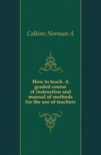 How to teach. A graded course of instruction and manual of methods for the use of teachers