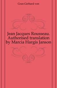 Jean Jacques Rousseau. Authorised translation by Marcia Hargis Janson