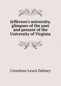 Jefferson's university, glimpses of the past and present of the University of Virginia...