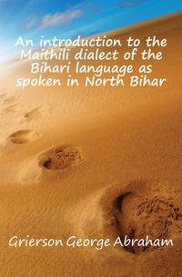 An introduction to the Maithili dialect of the Bihari language as spoken in North Bihar