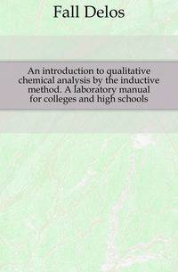 An introduction to qualitative chemical analysis by the inductive method. A laboratory manual for colleges and high schools