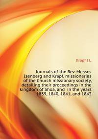 Journals of the Rev. Messrs. Isenberg and Krapf, missionaries of the Church missionary society, detailing their proceedings in the kingdom of Shoa, and ... in the years 1839, 1840, 1841, and 1842
