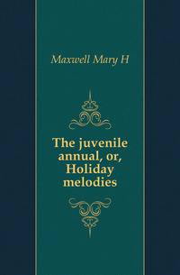The juvenile annual, or, Holiday melodies