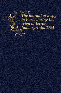 The journal of a spy in Paris during the reign of terror, January-July, 1794