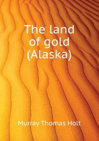 The land of gold (Alaska) ..
