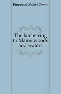 The latchstring to Maine woods and waters