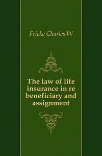 The law of life insurance in re beneficiary and assignment