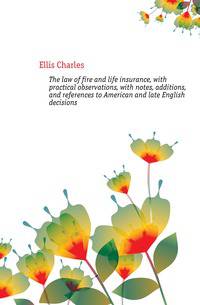The law of fire and life insurance, with practical observations, with notes, additions, and references to American and late English decisions