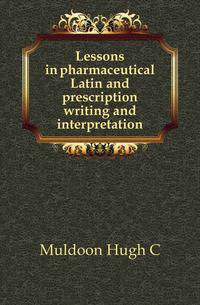 Lessons in pharmaceutical Latin and prescription writing and interpretation