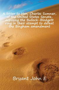 A letter to Hon. Charles Sumner, of the United States Senate, exposing the Bullock-Blodgett ring in their atempt to defeat the Bingham amendment