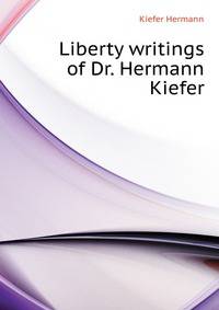 Liberty writings of Dr. Hermann Kiefer..