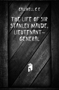 The life of Sir Stanley Maude, lieutenant-general