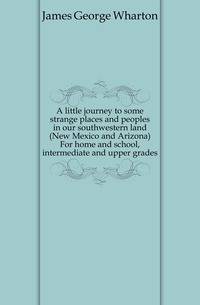A little journey to some strange places and peoples in our southwestern land (New Mexico and Arizona) For home and school, intermediate and upper grades