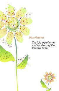 The life, experiences and incidents of Rev. Gardner Dean