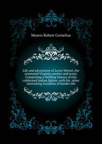 Life and adventures of Lewis Wetzel, the renowned Virginia rancher and scout. Comprising a thrilling history of this celebrated Indian fighter, with his ... other interesting incidents of border-life
