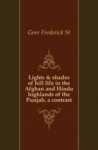Lights &amp; shades of hill life in the Afghan and Hindu highlands of the Punjab, a contrast