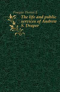 The life and public services of Andrew S. Draper