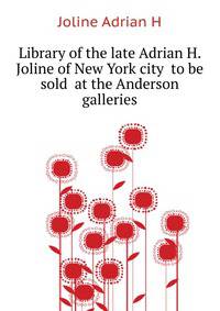 Library of the late Adrian H. Joline of New York city ... to be sold ... at the Anderson galleries