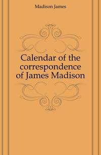 Calendar of the correspondence of James Madison