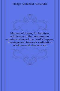 Manual of forms, for baptism, admission to the communion, administration of the Lord's Supper, marriage and funerals, ordination of elders and deacons, etc