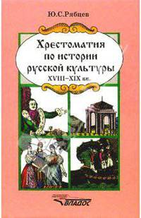 Юрий Рябцев: Хрестоматия по истории русской культуры: Художественная жизнь и быт ХVIII-XIX вв.