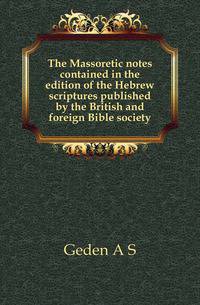 The Massoretic notes contained in the edition of the Hebrew scriptures published by the British and foreign Bible society