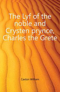 The Lyf of the noble and Crysten prynce, Charles the Grete