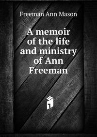 A memoir of the life and ministry of Ann Freeman ..