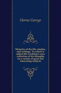 Memoirs of the life, studies, and writings. To which is added His Lordship's own collection of his thoughts on a variety of great and interesting subjects