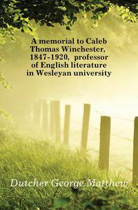 A memorial to Caleb Thomas Winchester, 1847-1920, professor of English literature in Wesleyan university