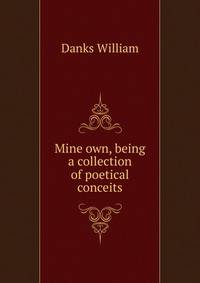 "Mine own," being a collection of poetical conceits