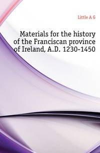 Materials for the history of the Franciscan province of Ireland, A.D. 1230-1450