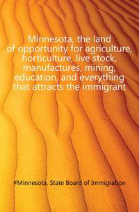 Minnesota, the land of opportunity for agriculture, horticulture, live stock, manufactures, mining, education, and everything that attracts the immigrant
