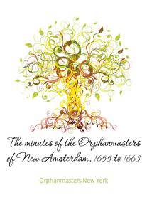 The minutes of the Orphanmasters of New Amsterdam, 1655 to 1663