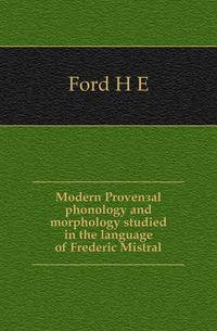 Modern Provencal phonology and morphology studied in the language of Frederic Mistral