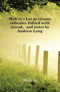 Moliere's Les precieuses ridicules. Edited with introd., and notes by Andrew Lang