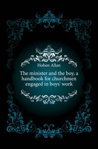 The minister and the boy, a handbook for churchmen engaged in boys' work